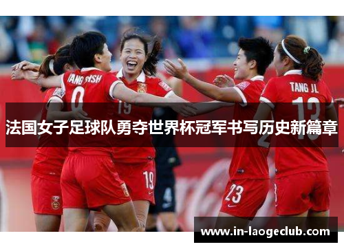 法国女子足球队勇夺世界杯冠军书写历史新篇章