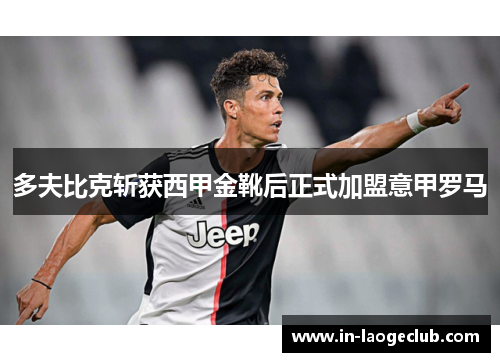 多夫比克斩获西甲金靴后正式加盟意甲罗马