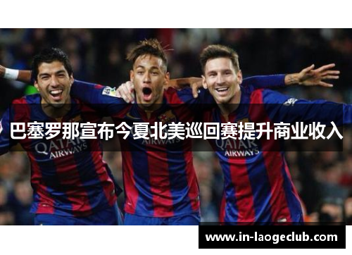 巴塞罗那宣布今夏北美巡回赛提升商业收入