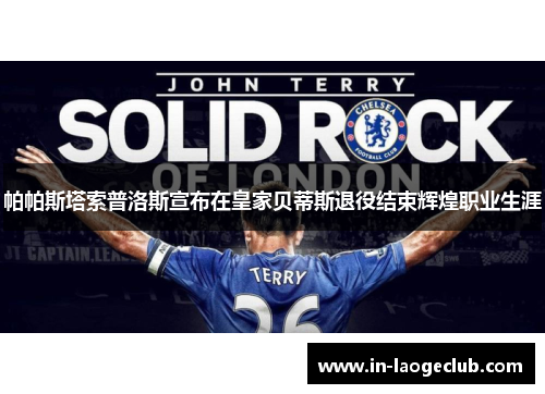 帕帕斯塔索普洛斯宣布在皇家贝蒂斯退役结束辉煌职业生涯 帕帕斯塔索普洛斯宣布在皇家贝蒂斯退役结束辉煌职业生涯