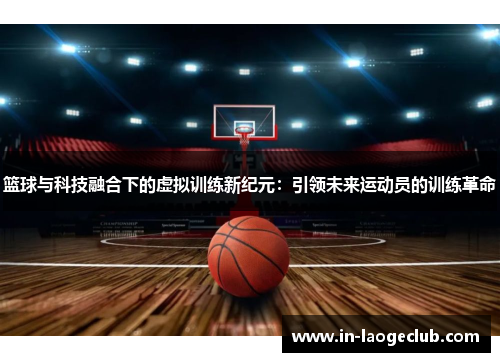 篮球与科技融合下的虚拟训练新纪元：引领未来运动员的训练革命