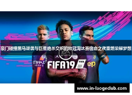 豪门碰撞黑马逆袭与巨星绝杀交织的欧冠淘汰赛宿命之夜重燃荣耀梦想 豪门碰撞黑马逆袭与巨星绝杀交织的欧冠淘汰赛宿命之夜重燃荣耀梦想
